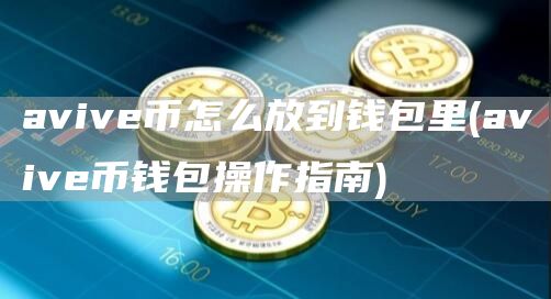 aviv币怎么放到钱包里 - aviv币钱包操作指南